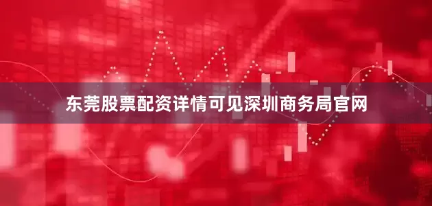 东莞股票配资详情可见深圳商务局官网