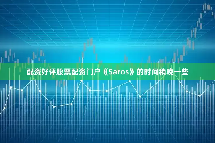 配资好评股票配资门户《Saros》的时间稍晚一些