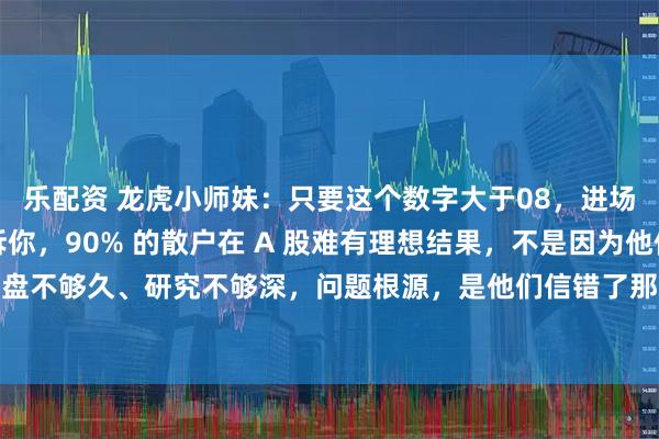 乐配资 龙虎小师妹：只要这个数字大于08，进场就是主升浪，明确告诉你，90% 的散户在 A 股难有理想结果，不是因为他们盯盘不够久、研究不够深，问题根源，是他们信错了那些，能被主力随意摆弄的指标！近