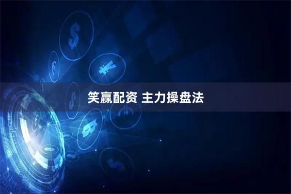 笑赢配资 主力操盘法