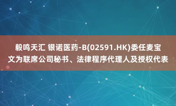 毅鸣天汇 银诺医药-B(02591.HK)委任麦宝文为联席公司秘书、法律程序代理人及授权代表
