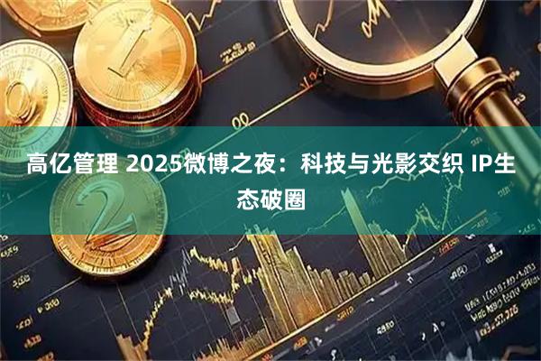 高亿管理 2025微博之夜：科技与光影交织 IP生态破圈