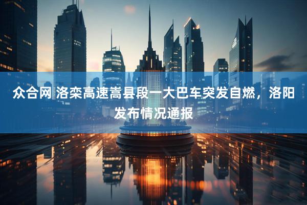 众合网 洛栾高速嵩县段一大巴车突发自燃，洛阳发布情况通报