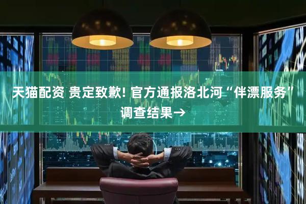 天猫配资 贵定致歉! 官方通报洛北河“伴漂服务”调查结果→