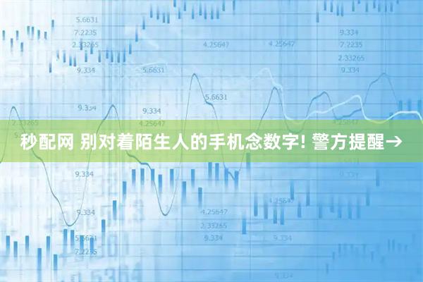秒配网 别对着陌生人的手机念数字! 警方提醒→